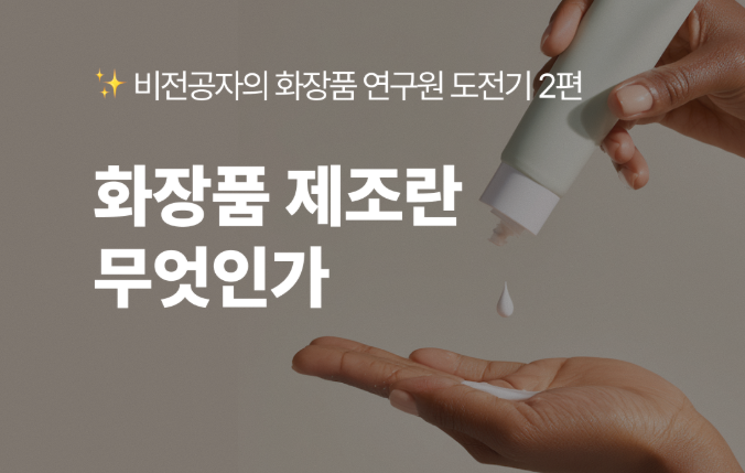 비전공자 화장품 연구원 도전기 2편 - 화장품 제조란 무엇인가 👀